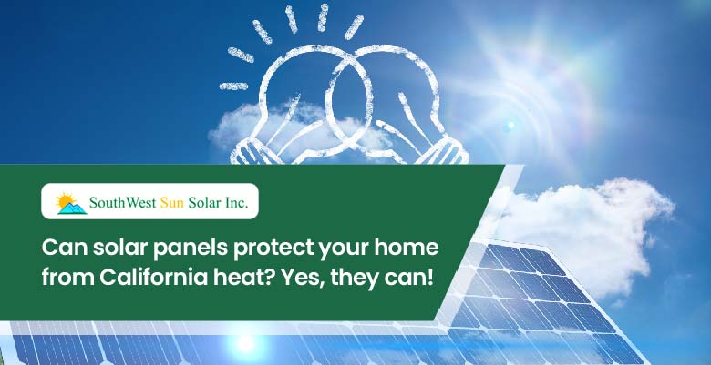 Can solar panels protect your home from California heat? Yes, they can!